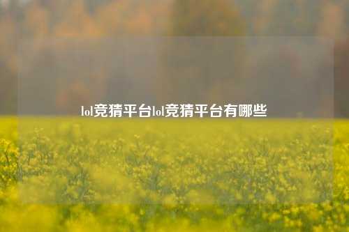 lol竞猜平台lol竞猜平台有哪些