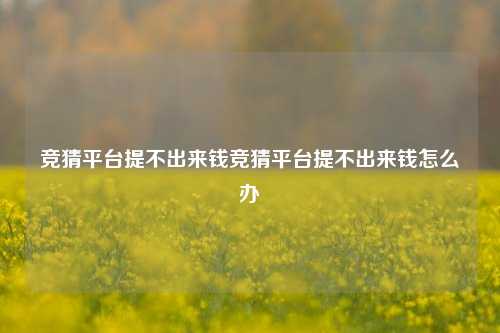 竞猜平台提不出来钱竞猜平台提不出来钱怎么办