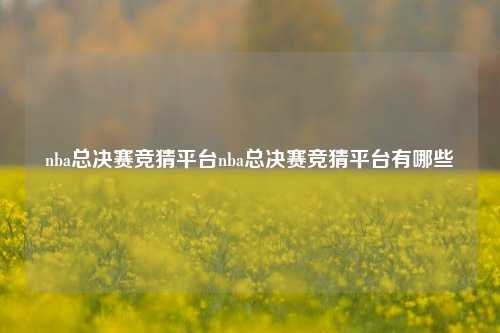 nba总决赛竞猜平台nba总决赛竞猜平台有哪些
