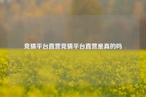竞猜平台直营竞猜平台直营是真的吗
