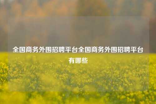 全国商务外围招聘平台全国商务外围招聘平台有哪些