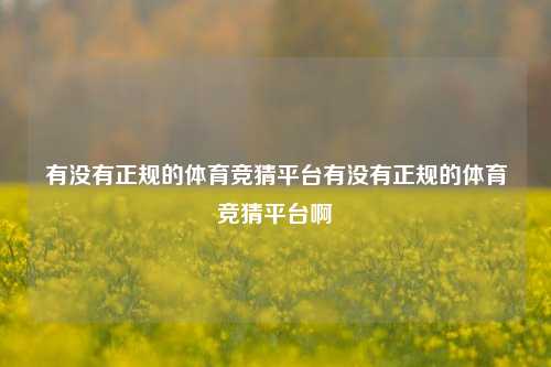 有没有正规的体育竞猜平台有没有正规的体育竞猜平台啊