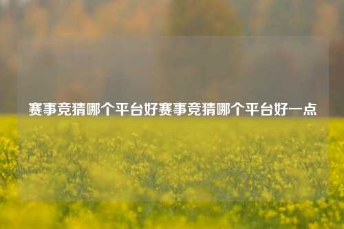 赛事竞猜哪个平台好赛事竞猜哪个平台好一点