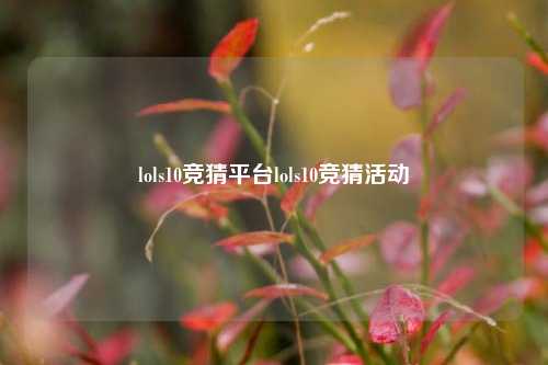 lols10竞猜平台lols10竞猜活动