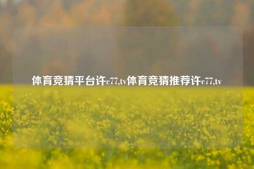 体育竞猜平台许c77,tv体育竞猜推荐许c77,tv