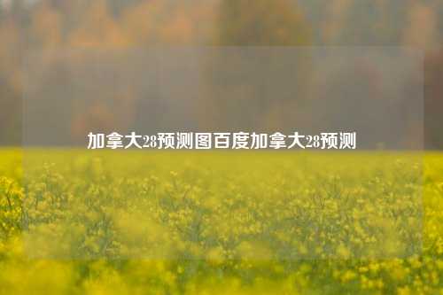 加拿大28预测图百度加拿大28预测