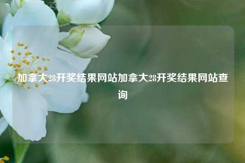 加拿大28开奖结果网站加拿大28开奖结果网站查询
