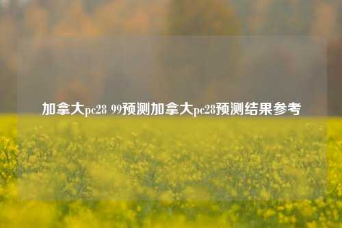 加拿大pc28 99预测加拿大pc28预测结果参考