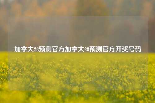 加拿大28预测官方加拿大28预测官方开奖号码